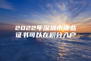 2022年深圳市哪些证书可以在积分入户