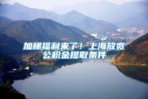 加梯福利来了！上海放宽公积金提取条件