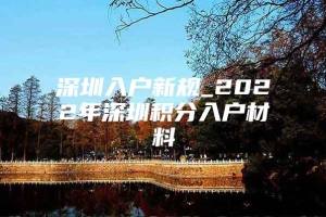 深圳入户新规_2022年深圳积分入户材料