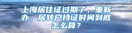 上海居住证过期了，重新办，居转户持证时间到底怎么算？