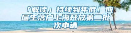 「解读」持续到年底！应届生落户上海开放第二批次申请