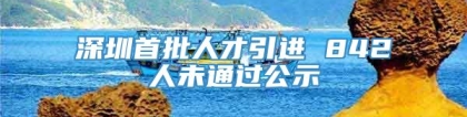 深圳首批人才引进 842人未通过公示