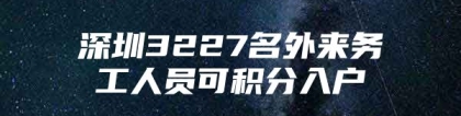 深圳3227名外来务工人员可积分入户