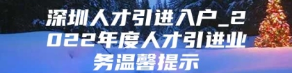 深圳人才引进入户_2022年度人才引进业务温馨提示