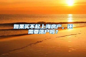 如果买不起上海房产，还需要落户吗？