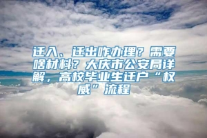 迁入、迁出咋办理？需要啥材料？大庆市公安局详解，高校毕业生迁户“权威”流程