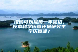 港硕可以提前一年秋招，按本科学历算还是研究生学历算呢？