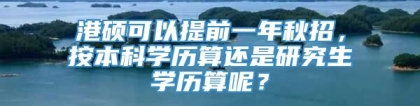 港硕可以提前一年秋招，按本科学历算还是研究生学历算呢？