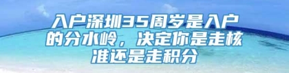 入户深圳35周岁是入户的分水岭，决定你是走核准还是走积分