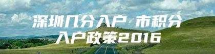 深圳几分入户髺市积分入户政策2016