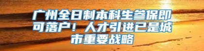 广州全日制本科生参保即可落户！人才引进已是城市重要战略