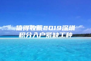 值得收藏2019深圳积分入户紧缺工种