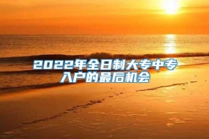 2022年全日制大专中专入户的最后机会