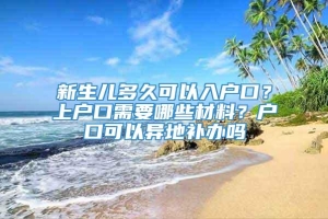 新生儿多久可以入户口？上户口需要哪些材料？户口可以异地补办吗