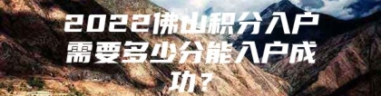 2022佛山积分入户需要多少分能入户成功？