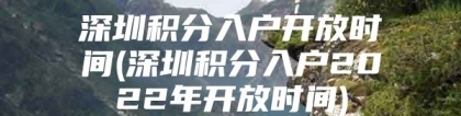 深圳积分入户开放时间(深圳积分入户2022年开放时间)