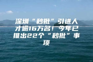 深圳“秒批”引进人才逾16万名！今年已推出22个“秒批”事项