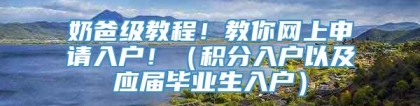 奶爸级教程！教你网上申请入户！（积分入户以及应届毕业生入户）