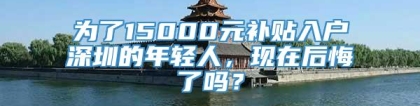 为了15000元补贴入户深圳的年轻人，现在后悔了吗？