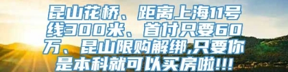 昆山花桥、距离上海11号线300米、首付只要60万、昆山限购解绑,只要你是本科就可以买房啦!!!