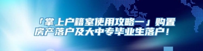 「掌上户籍室使用攻略一」购置房产落户及大中专毕业生落户！