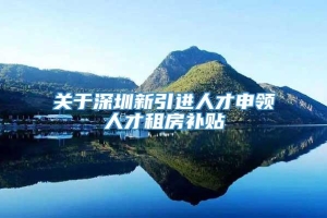 关于深圳新引进人才申领人才租房补贴