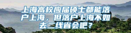 上海高校应届硕士都能落户上海，但落户上海不如去二线省会吧？