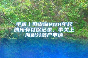 手机上可查询2011年起的所有社保记录，事关上海积分落户申请