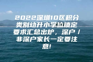 2022深圳10区积分类别幼升小学位锁定要求汇总出炉，深户／非深户家长一定要注意!