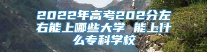 2022年高考202分左右能上哪些大学 能上什么专科学校