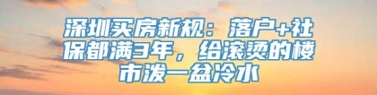 深圳买房新规：落户+社保都满3年，给滚烫的楼市泼一盆冷水