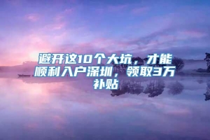 避开这10个大坑，才能顺利入户深圳，领取3万补贴