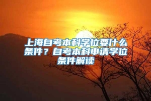 上海自考本科学位要什么条件？自考本科申请学位条件解读