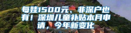 每娃1500元、非深户也有！深圳儿童补贴本月申请，今年新变化