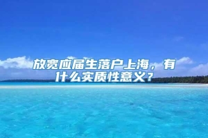 放宽应届生落户上海，有什么实质性意义？