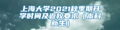 上海大学2021秋季期开学时间及返校要求（本科新生）