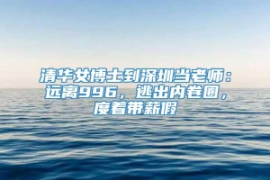 清华女博士到深圳当老师：远离996，逃出内卷圈，度着带薪假