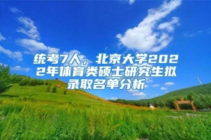 统考7人，北京大学2022年体育类硕士研究生拟录取名单分析