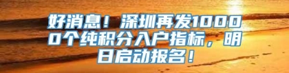 好消息！深圳再发10000个纯积分入户指标，明日启动报名！