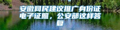 安徽网民建议推广身份证电子证照，公安部这样答复