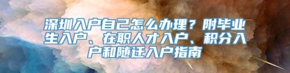 深圳入户自己怎么办理？附毕业生入户、在职人才入户、积分入户和随迁入户指南