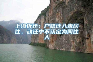 上海拆迁：户籍迁入未居住，动迁中不认定为同住人