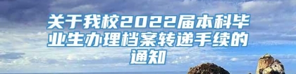 关于我校2022届本科毕业生办理档案转递手续的通知