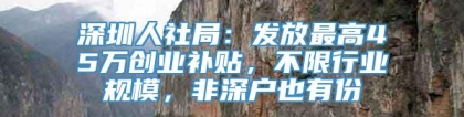 深圳人社局：发放最高45万创业补贴，不限行业规模，非深户也有份