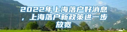 2022年上海落户好消息，上海落户新政策进一步放宽