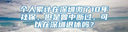 个人累计在深圳缴了10年社保，但是曾中断过，可以在深圳退休吗？