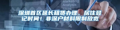深圳首区延长租赁办理、居住登记时间！非深户材料限制放宽