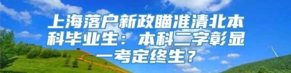 上海落户新政瞄准清北本科毕业生：本科二字彰显一考定终生？