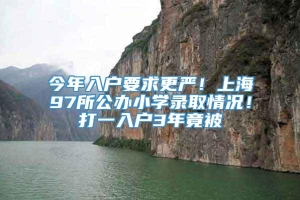 今年入户要求更严！上海97所公办小学录取情况！打一入户3年竟被