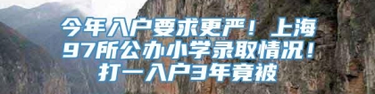 今年入户要求更严！上海97所公办小学录取情况！打一入户3年竟被